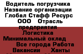 Водитель погрузчика › Название организации ­ Глобал Стафф Ресурс, ООО › Отрасль предприятия ­ Логистика › Минимальный оклад ­ 50 000 - Все города Работа » Вакансии   . Ханты-Мансийский,Мегион г.